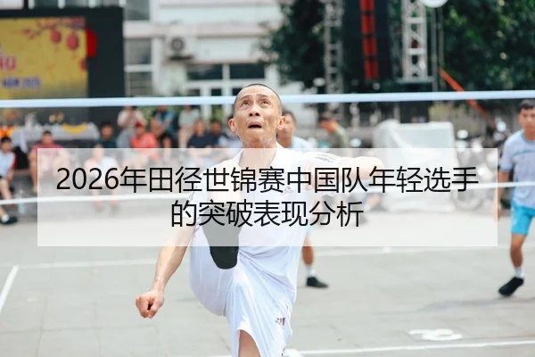 2026年田径世锦赛中国队年轻选手的突破表现分析