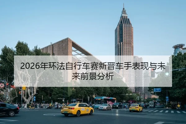 2026年环法自行车赛新晋车手表现与未来前景分析