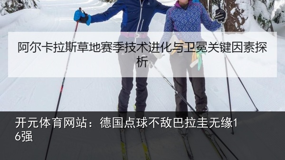 开元体育网站:德国点球不敌巴拉圭无缘16强