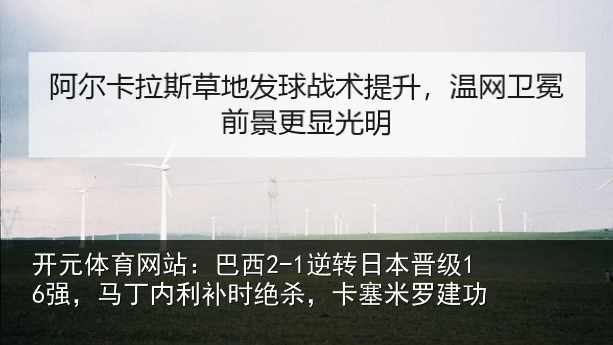 开元体育网站：巴西2-1逆转日本晋级16强，马丁内利补时绝杀，卡塞米罗建功