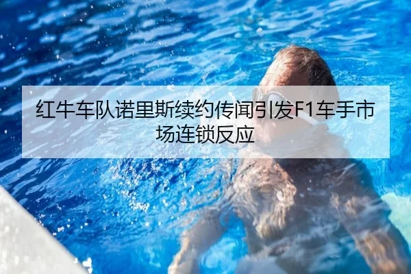 红牛车队诺里斯续约传闻引发F1车手市场连锁反应