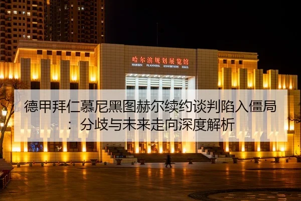 德甲拜仁慕尼黑图赫尔续约谈判陷入僵局：分歧与未来走向深度解析